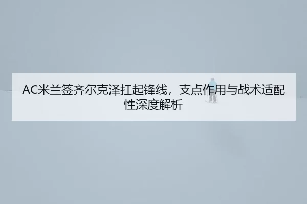 mi-lan-qian-qi-er-ke-ze-kang-qi-feng-xian-zhi-dian-zuo-yong-yu-zhan-shu-shi-pei-xing-shen-du-jie-xi-2-534.jpg